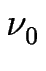 $\displaystyle \nu_{0}^{}$
