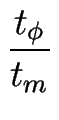 $\displaystyle {\frac{t_\phi}{t_m}}$