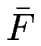 $ \bar{F}$
