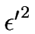 $ \epsilon{^\prime}^{2}$