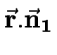 $\displaystyle \bf\vec{r}.\vec{n}_1$