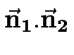 $\displaystyle \bf\vec{n}_1.\vec{n}_2$