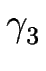 $\displaystyle \gamma_{3}^{}$