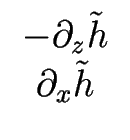 $\displaystyle \begin{array}{c} -\partial_z {\tilde h} \\ \partial_x {\tilde h} \end{array}$