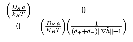 $\displaystyle \begin{array}{cc} \left(\frac{D_S \, a}{k_B T}\right) & 0 \\  0 &...
...!\!\left(\frac{1}{(d_++d_-)\Vert \nabla {\tilde h} \Vert +1}\right) \end{array}$