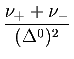 $\displaystyle {\frac{\nu_++\nu_-}{(\Delta^0)^2}}$