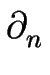$\displaystyle \partial_{n}^{}$